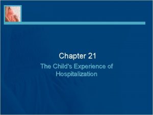 Chapter 21 The Childs Experience of Hospitalization Preparing