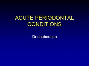 ACUTE PERIODONTAL CONDITIONS Dr shabeel pn OVERVIEW Abscesses