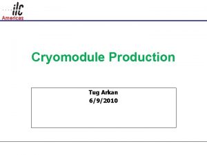 Americas Cryomodule Production Tug Arkan 692010 Americas Outline