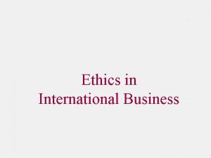 Ethics in International Business Ethics in International Business