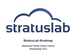Stratus Lab Roadmap Stratus Lab Tutorial Orsay France