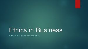 Ethics in Business ETHICS BUSINESS LEADERSHIP Ethics by