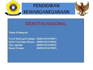 PENDIDIKAN KEWARGANEGARAAN IDENTITAS NASIONAL Nama Kelompok Novri Heriyani