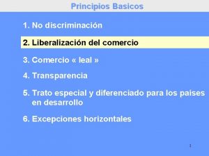 Principios Basicos 1 No discriminacin 2 Liberalizacin del