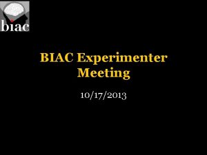 BIAC Experimenter Meeting 10172013 BIAC Experimenter Meeting Agenda