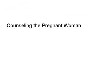Counseling the Pregnant Woman General strategies for providing