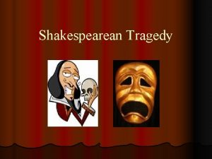 Shakespearean Tragedy Shakespearean Tragedy l A serious drama