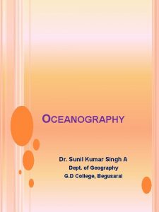 OCEANOGRAPHY Dr Sunil Kumar Singh A Dept of