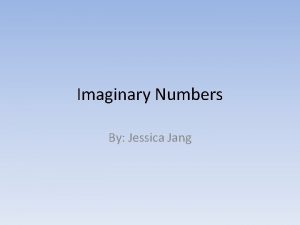 Imaginary Numbers By Jessica Jang What are imaginary