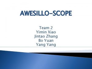 AWESILLOSCOPE Team 2 Yimin Xiao Jintao Zhang Bo