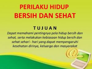 PERILAKU HIDUP BERSIH DAN SEHAT TUJUAN Dapat memahami