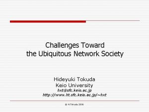 Challenges Toward the Ubiquitous Network Society Hideyuki Tokuda
