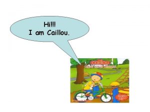 Hi I am Caillou And this is my