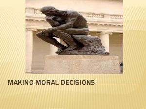 MAKING MORAL DECISIONS MAKING THE DECISION Morality is