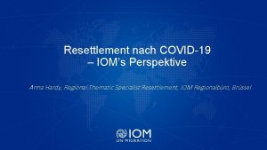 Resettlement nach COVID19 IOMs Perspektive Anna Hardy Regional