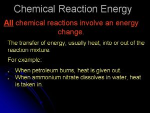 Chemical Reaction Energy All chemical reactions involve an