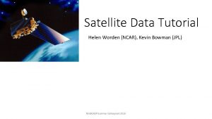 Satellite Data Tutorial Helen Worden NCAR Kevin Bowman