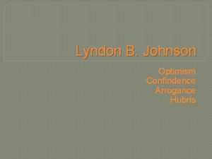 Lyndon B Johnson Optimism Confindence Arrogance Hubris Contrast