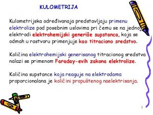 KULOMETRIJA Kulometrijska odreivanaja predstavljaju primenu elektrolize pod posebnim