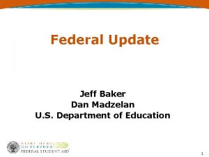 Federal Update Jeff Baker Dan Madzelan U S