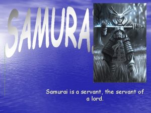 Samurai is a servant the servant of a