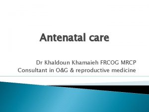 Antenatal care Dr Khaldoun Khamaieh FRCOG MRCP Consultant