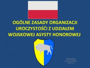 OGLNE ZASADY ORGANIZACJI UROCZYSTOI Z UDZIAEM WOJSKOWEJ ASYSTY