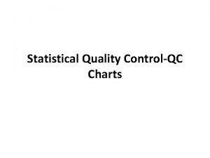 Statistical Quality ControlQC Charts Statistical process control SPC Statistical Quality ControlQC Charts Statistical process control SPC