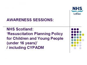 AWARENESS SESSIONS NHS Scotland Resuscitation Planning Policy for