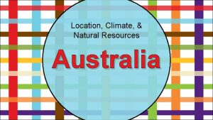 Location Climate Natural Resources Australia Location Most Australians