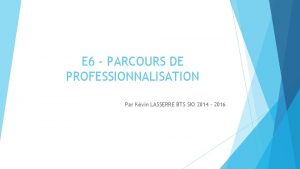 E 6 PARCOURS DE PROFESSIONNALISATION Par Kvin LASSERRE