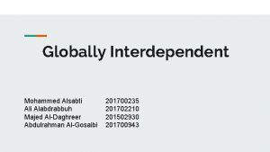 Globally Interdependent Mohammed Alsabti Alabdrabbuh Majed AlDaghreer Abdulrahman