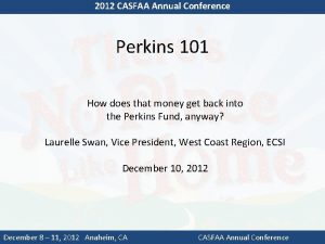 2012 CASFAA Annual Conference Perkins 101 How does