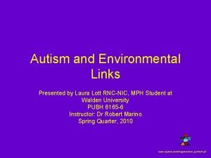 Autism and Environmental Links Presented by Laura Lott