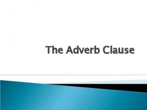 The Adverb Clause What is an adverb clause