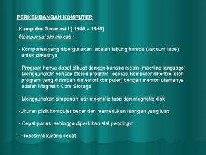 PERKEMBANGAN KOMPUTER Komputer Generasi I 1946 1959 Mempunyai