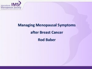 Managing Menopausal Symptoms after Breast Cancer Rod Baber