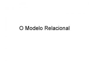 O Modelo Relacional Introduo Este modelo considerado o