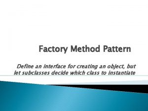 Factory Method Pattern Define an interface for creating