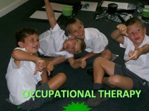 OCCUPATIONAL THERAPY What is OT Occupational Therapy OT