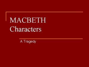MACBETH Characters A Tragedy Summary of Macbeth n
