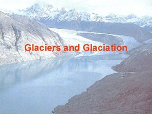 Glaciers and Glaciation Glaciers are thick ice masses