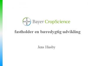 fastholder en bredygtig udvikling Jens Husby Bayer Crop