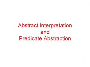 Abstract Interpretation and Predicate Abstraction 1 Automating Verification