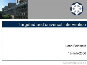 Targeted and universal intervention Leon Feinstein 18 July2006