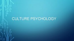 CULTURE PSYCHOLOGY Compared to Westerners East Asians are