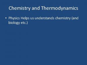 Chemistry and Thermodynamics Physics Helps us understands chemistry