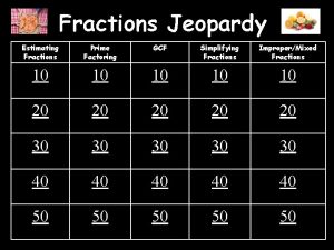 Fractions Jeopardy Estimating Fractions Prime Factoring GCF Simplifying