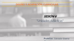 DISEO Y ADAPACIN CURRICULAR SESIN 6 Unidades didcticas