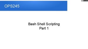 OPS 245 Bash Shell Scripting Part 1 Outline OPS 245 Bash Shell Scripting Part 1 Outline